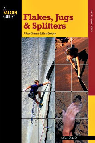 Flakes, Jugs, and Splitters: A Rock Climber's Guide to Geology by Sarah Garlick